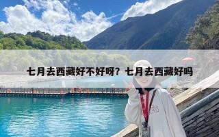 七月去西藏好不好呀？七月去西藏好嗎