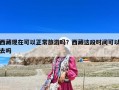 西藏現(xiàn)在可以正常旅游嗎？西藏這段時(shí)間可以去嗎