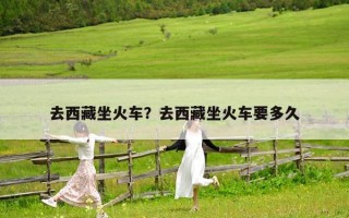 去西藏坐火車？去西藏坐火車要多久
