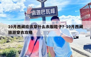 10月西藏應該穿什么衣服鞋子？10月西藏旅游穿衣攻略