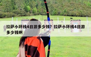 拉薩小環線4日游多少錢？拉薩小環線4日游多少錢啊