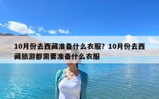 10月份去西藏準備什么衣服？10月份去西藏旅游都需要準備什么衣服