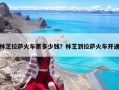 林芝拉薩火車票多少錢？林芝到拉薩火車開通