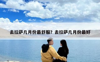 去拉薩幾月份最舒服？去拉薩幾月份最好