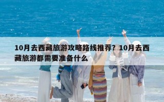 10月去西藏旅游攻略路線推薦？10月去西藏旅游都需要準備什么