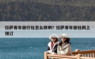 拉薩青年旅行社怎么樣啊？拉薩青年旅社網上預訂