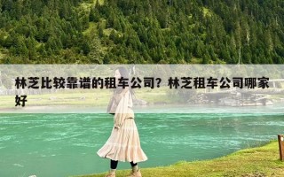 林芝比較靠譜的租車公司？林芝租車公司哪家好