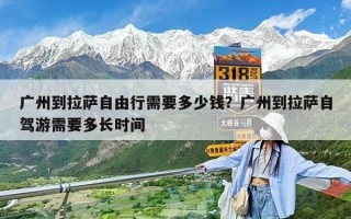 廣州到拉薩自由行需要多少錢？廣州到拉薩自駕游需要多長時間