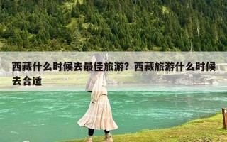 西藏什么時候去最佳旅游？西藏旅游什么時候去合適