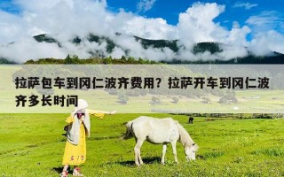拉薩包車到岡仁波齊費用？拉薩開車到岡仁波齊多長時間