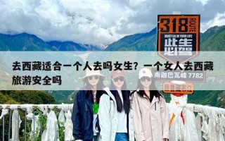 去西藏適合一個(gè)人去嗎女生？一個(gè)女人去西藏旅游安全嗎