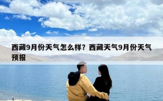 西藏9月份天氣怎么樣？西藏天氣9月份天氣預報