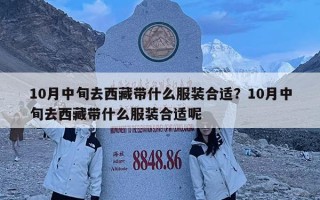 10月中旬去西藏帶什么服裝合適？10月中旬去西藏帶什么服裝合適呢