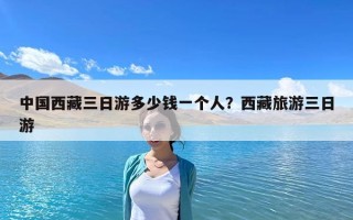 中國西藏三日游多少錢一個人？西藏旅游三日游