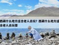 西藏什么地方適合老人去玩？西藏什么地方適合老人去玩耍