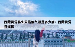 西藏貢覺縣冬天最低氣溫是多少度？西藏貢覺縣海拔