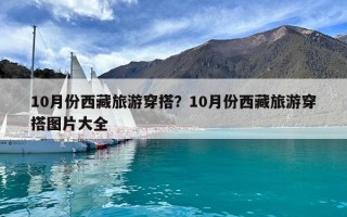 10月份西藏旅游穿搭？10月份西藏旅游穿搭圖片大全