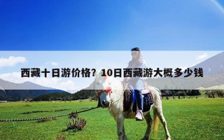 西藏十日游價格？10日西藏游大概多少錢