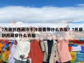 7月底到西藏冷不冷需要帶什么衣服？7月底到西藏穿什么衣服