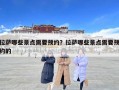 拉薩哪些景點(diǎn)需要預(yù)約？拉薩哪些景點(diǎn)需要預(yù)約的