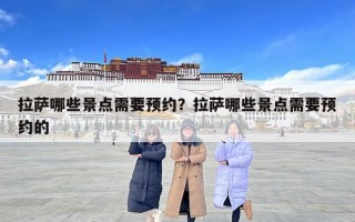 拉薩哪些景點(diǎn)需要預(yù)約？拉薩哪些景點(diǎn)需要預(yù)約的