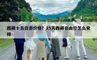 西藏十五日游價(jià)格？15天西藏自由行怎么安排