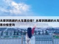 太原到西藏的火車票價(jià)格？太原到西藏的火車票價(jià)格查詢