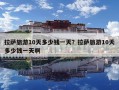 拉薩旅游10天多少錢一天？拉薩旅游10天多少錢一天啊