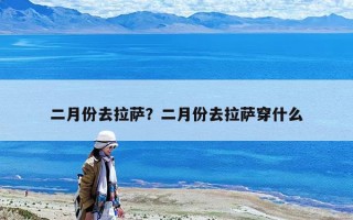 二月份去拉薩？二月份去拉薩穿什么