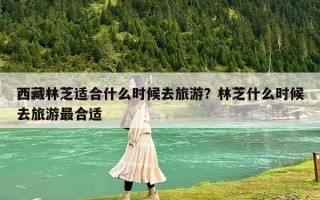 西藏林芝適合什么時(shí)候去旅游？林芝什么時(shí)候去旅游最合適