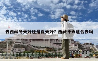 去西藏冬天好還是夏天好？西藏冬天適合去嗎