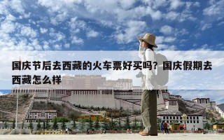 國慶節(jié)后去西藏的火車票好買嗎？國慶假期去西藏怎么樣