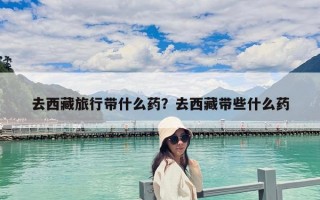 去西藏旅行帶什么藥？去西藏帶些什么藥