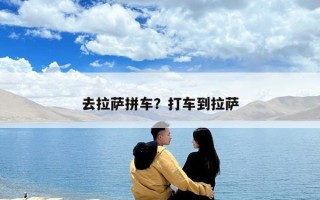 去拉薩拼車？打車到拉薩