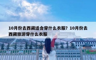 10月份去西藏適合穿什么衣服？10月份去西藏旅游穿什么衣服