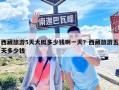 西藏旅游5天大概多少錢啊一天？西藏旅游五天多少錢
