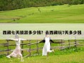 西藏七天旅游多少錢？去西藏玩7天多少錢