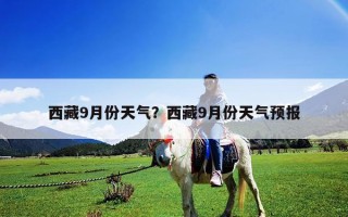 西藏9月份天氣？西藏9月份天氣預報