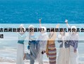 去西藏旅游幾月份最好？西藏旅游幾月份去合適