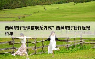 西藏旅行社微信聯(lián)系方式？西藏旅行社行程報(bào)價(jià)單