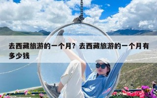 去西藏旅游的一個月？去西藏旅游的一個月有多少錢