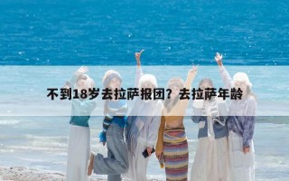 不到18歲去拉薩報(bào)團(tuán)?去拉薩年齡 不到18歲去拉薩報(bào)團(tuán)?去拉薩年齡