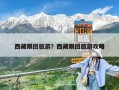 西藏跟團旅游？西藏跟團旅游攻略