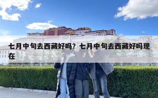 七月中旬去西藏好嗎？七月中旬去西藏好嗎現在