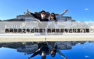 西藏旅游之布達拉宮？西藏旅游布達拉宮門票