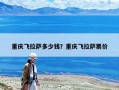 重慶飛拉薩多少錢？重慶飛拉薩票價(jià)