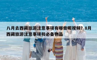 八月去西藏旅游注意事項有哪些呢視頻？8月西藏旅游注意事項和必備物品