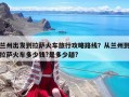蘭州出發到拉薩火車旅行攻略路線？從蘭州到拉薩火車多少錢?是多少趟?