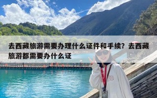 去西藏旅游需要辦理什么證件和手續？去西藏旅游都需要辦什么證