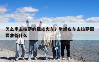 怎么坐去拉薩的綠皮火車？坐綠皮車去拉薩需要準(zhǔn)備什么